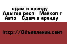 сдам в аренду  - Адыгея респ., Майкоп г. Авто » Сдам в аренду   